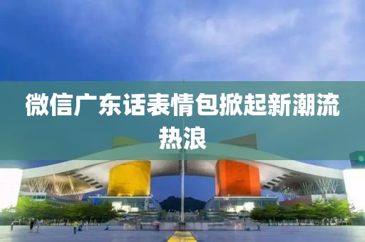 微信廣東話表情包掀起新潮流熱浪