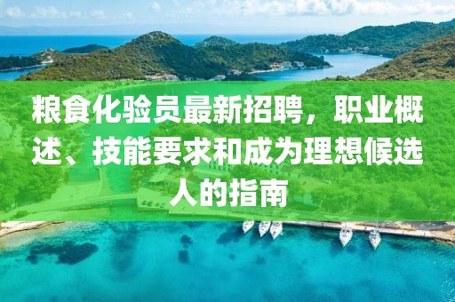 糧食化驗員最新招聘，職業(yè)概述、技能要求和成為理想候選人的指南