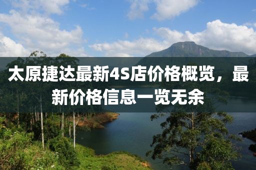 太原捷達(dá)最新4S店價(jià)格概覽，最新價(jià)格信息一覽無(wú)余