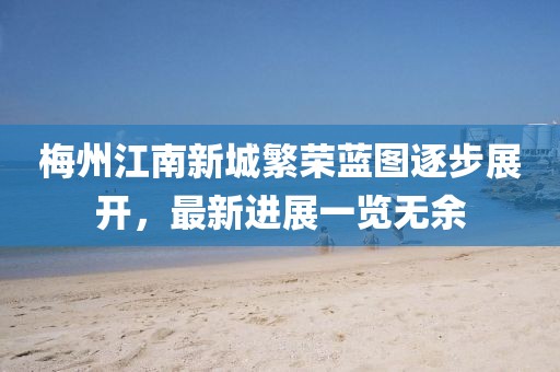 梅州江南新城繁榮藍(lán)圖逐步展開，最新進(jìn)展一覽無余