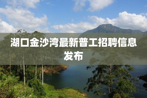湖口金沙灣最新普工招聘信息發(fā)布