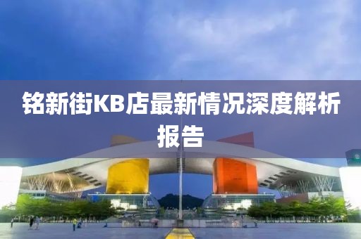 銘新街KB店最新情況深度解析報告