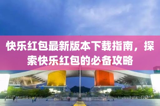 快樂紅包最新版本下載指南，探索快樂紅包的必備攻略