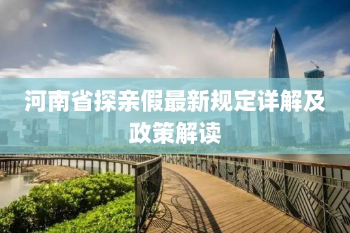 河南省探親假最新規(guī)定詳解及政策解讀