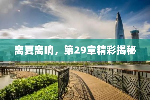 離夏離響，第29章精彩揭秘