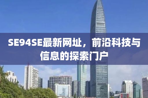 SE94SE最新網址，前沿科技與信息的探索門戶