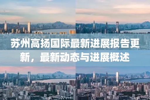 蘇州高揚國際最新進展報告更新，最新動態(tài)與進展概述