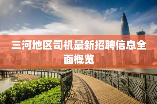 三河地區(qū)司機(jī)最新招聘信息全面概覽