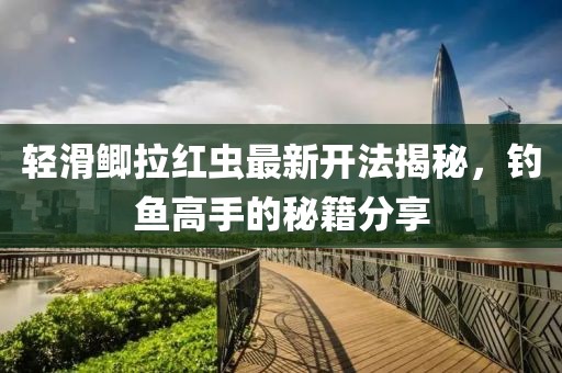 輕滑鯽拉紅蟲最新開法揭秘，釣魚高手的秘籍分享
