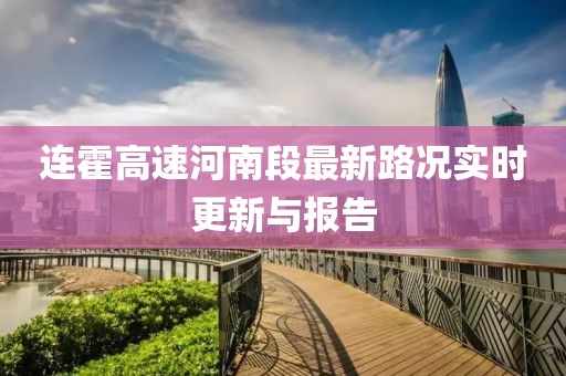連霍高速河南段最新路況實(shí)時(shí)更新與報(bào)告