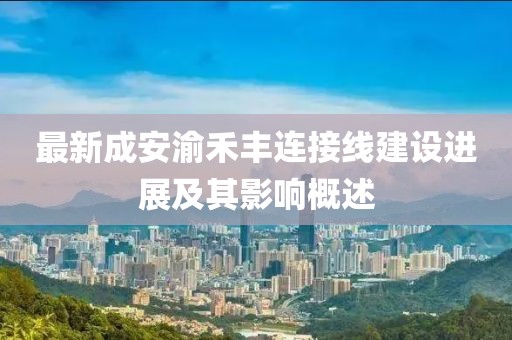 最新成安渝禾豐連接線建設(shè)進(jìn)展及其影響概述