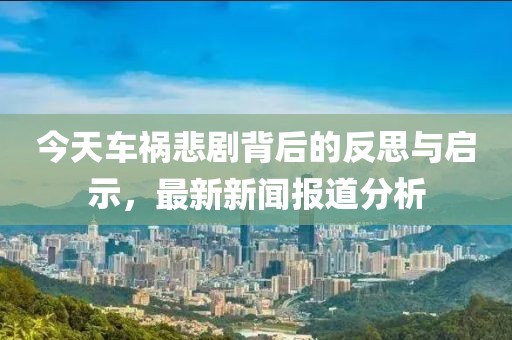 今天車禍悲劇背后的反思與啟示，最新新聞報(bào)道分析
