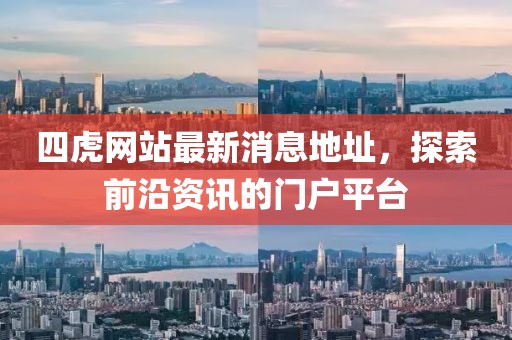 四虎網(wǎng)站最新消息地址，探索前沿資訊的門戶平臺(tái)