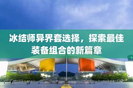 冰結(jié)師異界套選擇，探索最佳裝備組合的新篇章