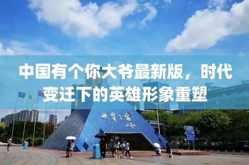 中國有個你大爺最新版，時代變遷下的英雄形象重塑