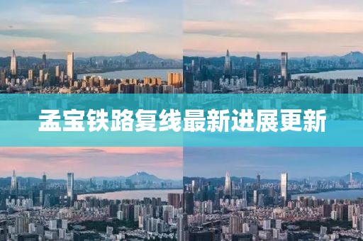孟寶鐵路復(fù)線最新進(jìn)展更新