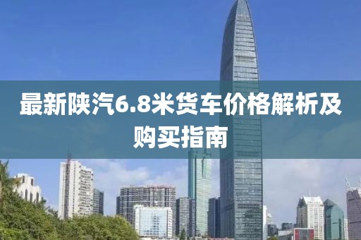 最新陜汽6.8米貨車價(jià)格解析及購(gòu)買指南