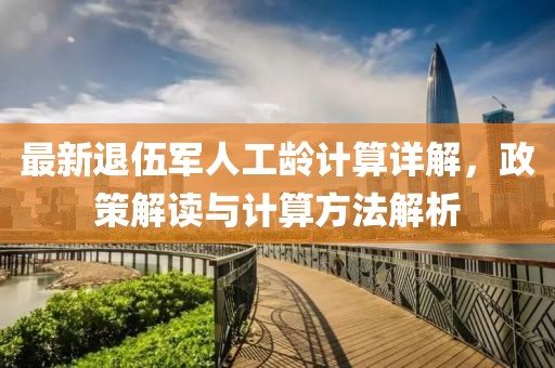 最新退伍軍人工齡計(jì)算詳解，政策解讀與計(jì)算方法解析