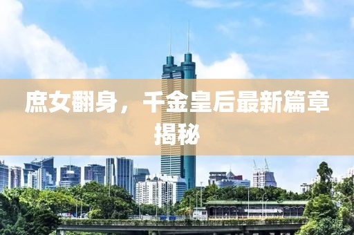 庶女翻身，千金皇后最新篇章揭秘