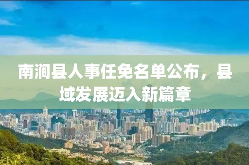 南澗縣人事任免名單公布，縣域發(fā)展邁入新篇章