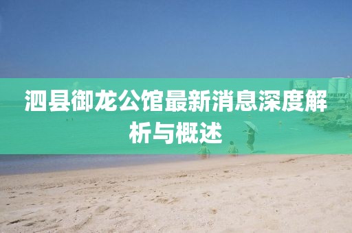 泗縣御龍公館最新消息深度解析與概述
