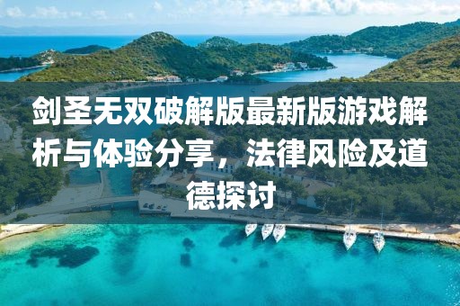 劍圣無雙破解版最新版游戲解析與體驗分享，法律風險及道德探討