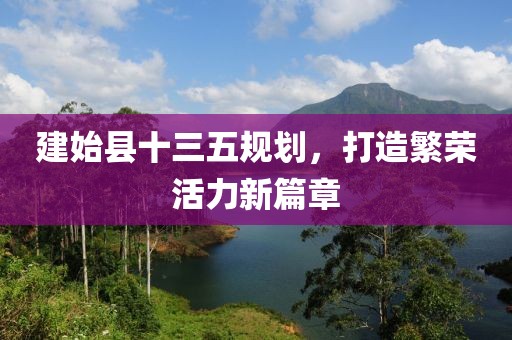 建始縣十三五規(guī)劃，打造繁榮活力新篇章