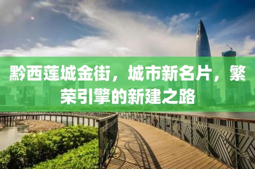 黔西蓮城金街，城市新名片，繁榮引擎的新建之路
