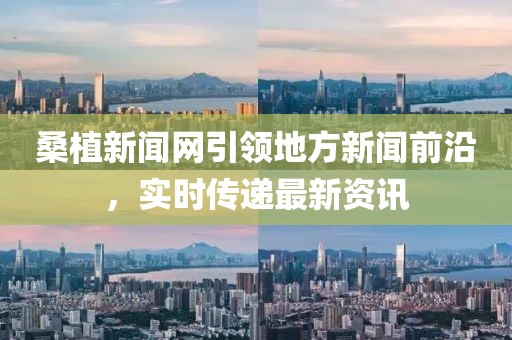 桑植新聞網(wǎng)引領(lǐng)地方新聞前沿，實(shí)時(shí)傳遞最新資訊