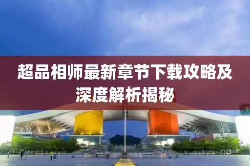 超品相師最新章節(jié)下載攻略及深度解析揭秘