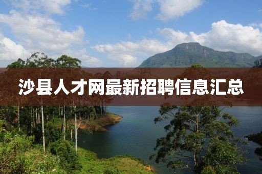 沙縣人才網(wǎng)最新招聘信息匯總