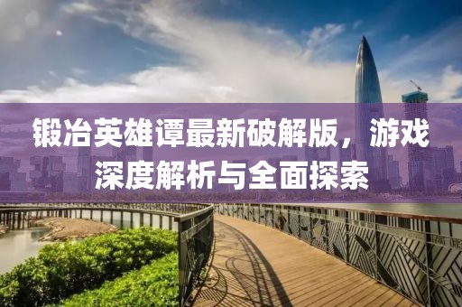 鍛冶英雄譚最新破解版，游戲深度解析與全面探索