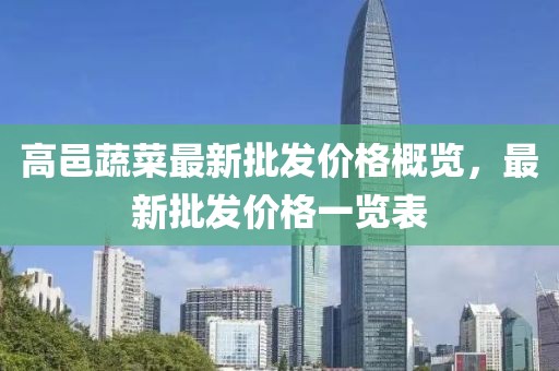 高邑蔬菜最新批發(fā)價格概覽，最新批發(fā)價格一覽表
