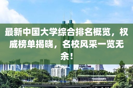 最新中國大學綜合排名概覽，權(quán)威榜單揭曉，名校風采一覽無余！
