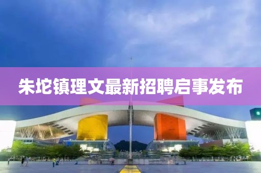 朱坨鎮(zhèn)理文最新招聘啟事發(fā)布
