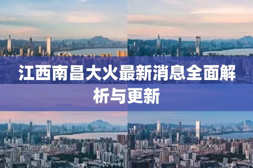 江西南昌大火最新消息全面解析與更新