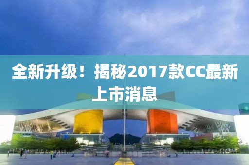 全新升級(jí)！揭秘2017款CC最新上市消息