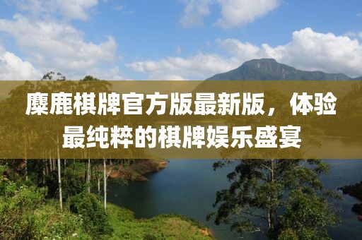 麋鹿棋牌官方版最新版，體驗(yàn)最純粹的棋牌娛樂盛宴