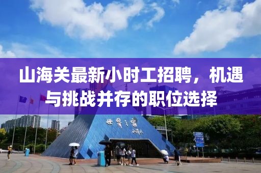 山海關(guān)最新小時(shí)工招聘，機(jī)遇與挑戰(zhàn)并存的職位選擇