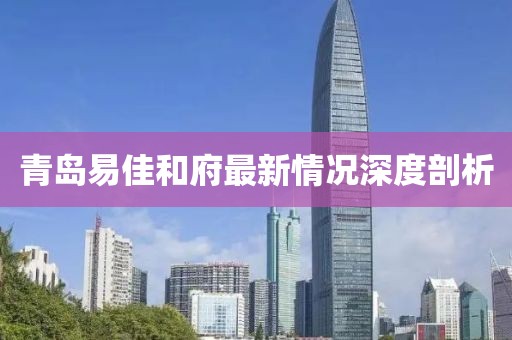 青島易佳和府最新情況深度剖析