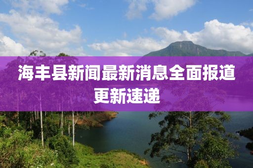 海豐縣新聞最新消息全面報道更新速遞