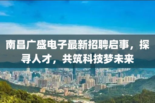 南昌廣盛電子最新招聘啟事，探尋人才，共筑科技夢未來