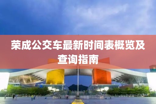 榮成公交車最新時間表概覽及查詢指南
