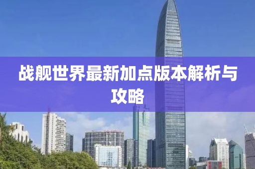 戰(zhàn)艦世界最新加點(diǎn)版本解析與攻略