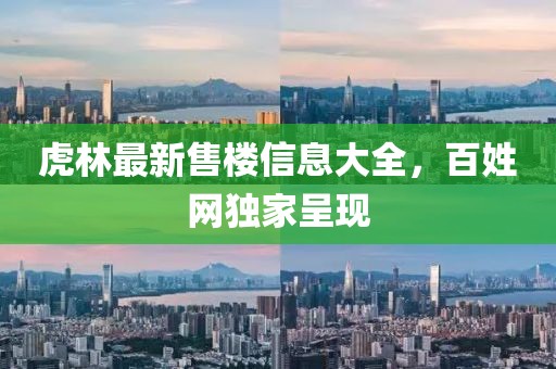 虎林最新售樓信息大全，百姓網(wǎng)獨家呈現(xiàn)