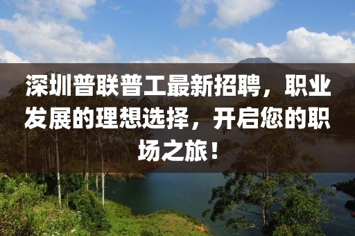 深圳普聯(lián)普工最新招聘，職業(yè)發(fā)展的理想選擇，開啟您的職場之旅！