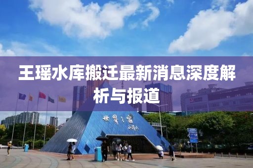 王瑤水庫搬遷最新消息深度解析與報道