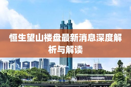 恒生望山樓盤最新消息深度解析與解讀