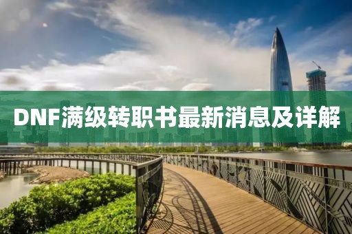 DNF滿級轉(zhuǎn)職書最新消息及詳解