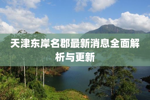 天津東岸名郡最新消息全面解析與更新